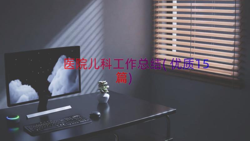 医院儿科工作总结(优质15篇)