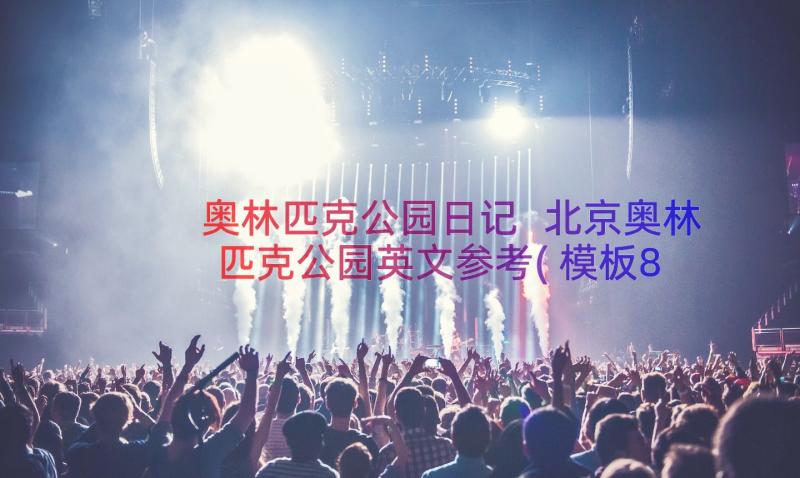 奥林匹克公园日记 北京奥林匹克公园英文参考(模板8篇)