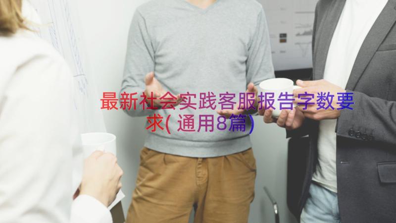 最新社会实践客服报告字数要求(通用8篇)