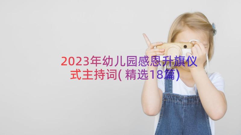 2023年幼儿园感恩升旗仪式主持词(精选18篇)