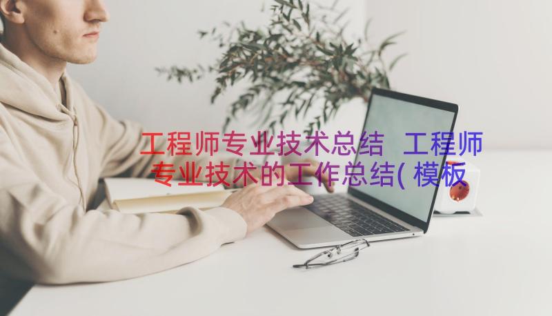 工程师专业技术总结 工程师专业技术的工作总结(模板8篇)