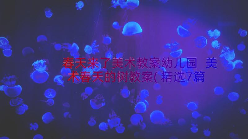 春天来了美术教案幼儿园 美术春天的树教案(精选7篇)