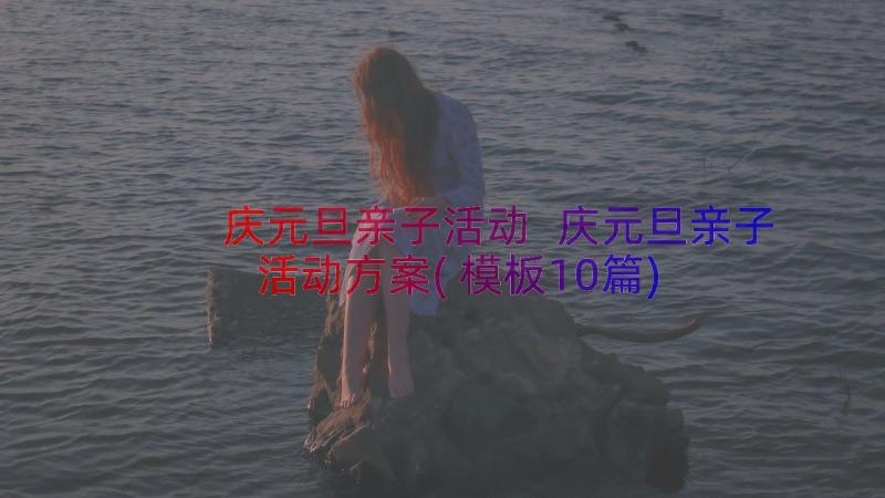 庆元旦亲子活动 庆元旦亲子活动方案(模板10篇)