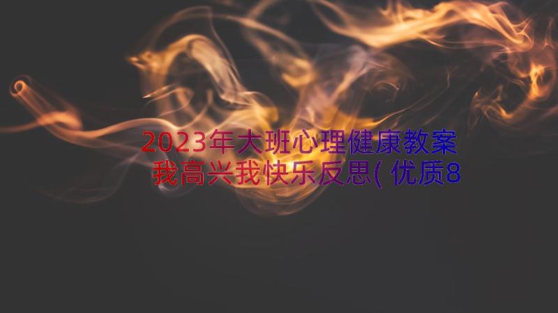 2023年大班心理健康教案我高兴我快乐反思(优质8篇)