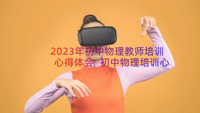 2023年初中物理教师培训心得体会 初中物理培训心得体会(模板8篇)