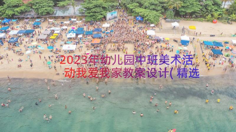 2023年幼儿园中班美术活动我爱我家教案设计(精选11篇)