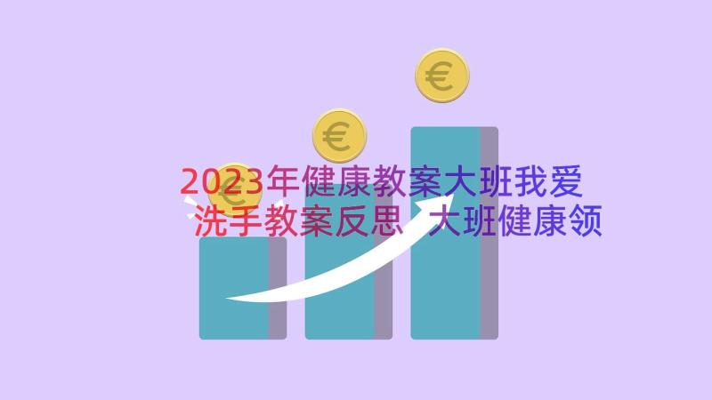 2023年健康教案大班我爱洗手教案反思 大班健康领域我爱洗手教案(汇总19篇)