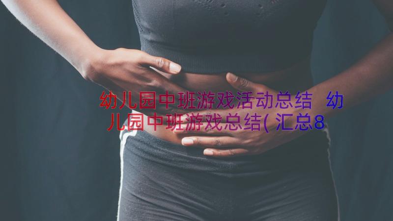 幼儿园中班游戏活动总结 幼儿园中班游戏总结(汇总8篇)