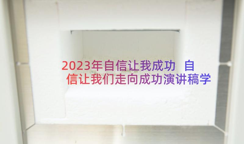 2023年自信让我成功 自信让我们走向成功演讲稿学生(精选8篇)