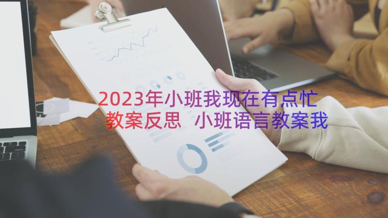 2023年小班我现在有点忙教案反思 小班语言教案我现在有点忙(汇总8篇)