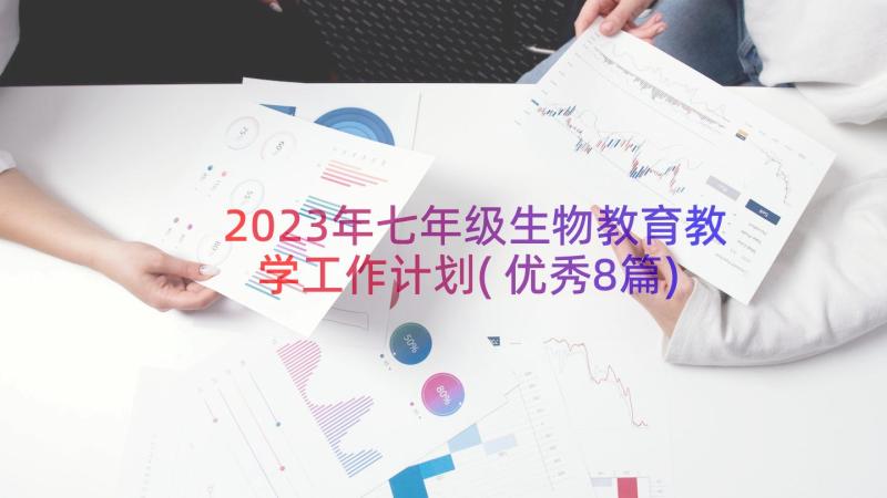 2023年七年级生物教育教学工作计划(优秀8篇)