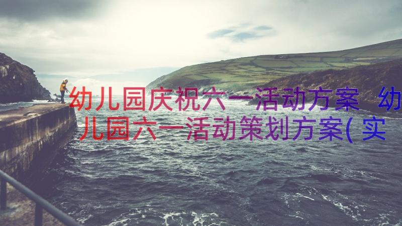 幼儿园庆祝六一活动方案 幼儿园六一活动策划方案(实用15篇)