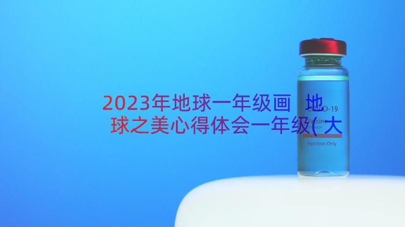 2023年地球一年级画 地球之美心得体会一年级(大全11篇)