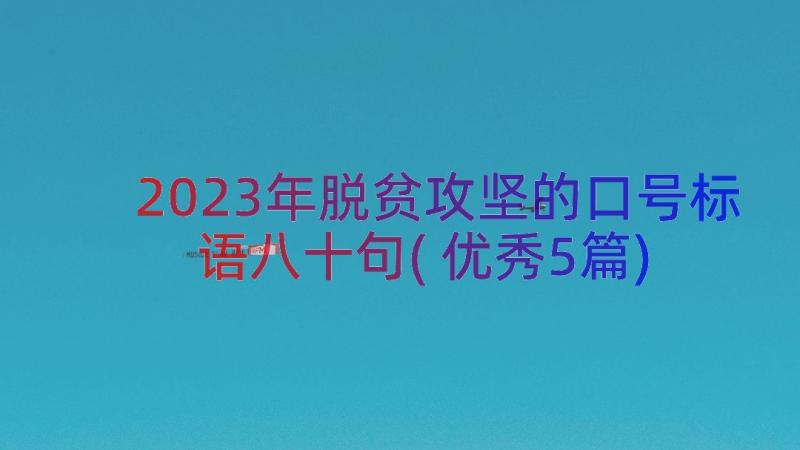 2023年脱贫攻坚的口号标语八十句(优秀5篇)