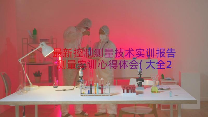 最新控制测量技术实训报告 测量实训心得体会(大全20篇)