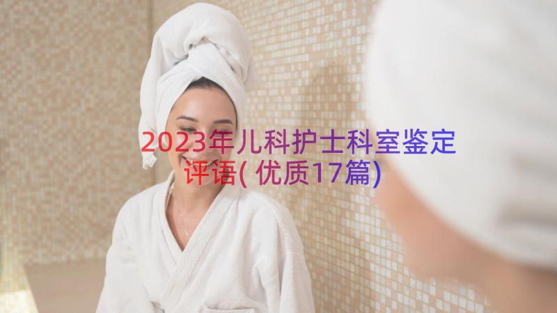 2023年儿科护士科室鉴定评语(优质17篇)