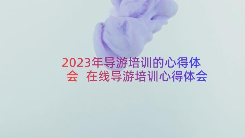 2023年导游培训的心得体会 在线导游培训心得体会(优质15篇)