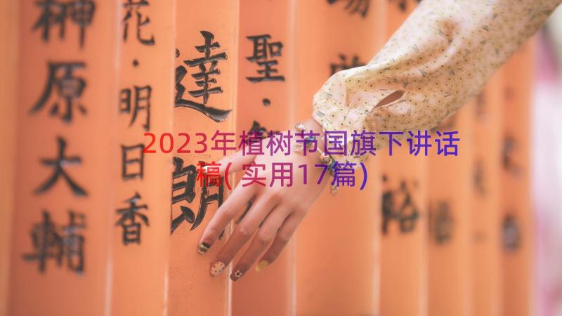 2023年植树节国旗下讲话稿(实用17篇)