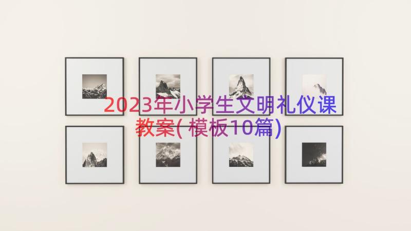 2023年小学生文明礼仪课教案(模板10篇)