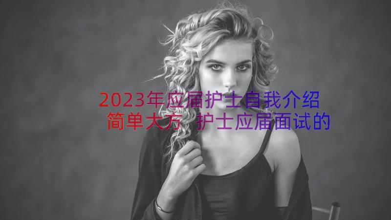 2023年应届护士自我介绍简单大方 护士应届面试的自我介绍(精选8篇)