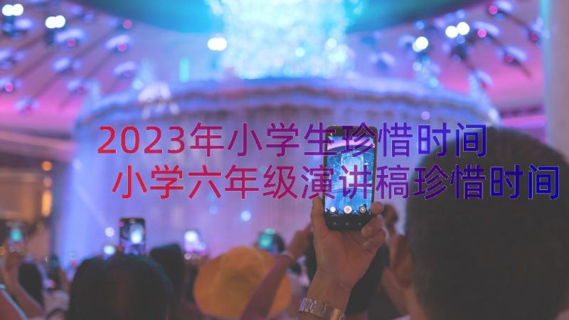 2023年小学生珍惜时间 小学六年级演讲稿珍惜时间(大全16篇)