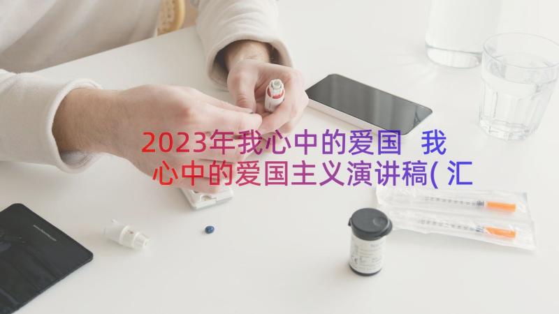 2023年我心中的爱国 我心中的爱国主义演讲稿(汇总8篇)