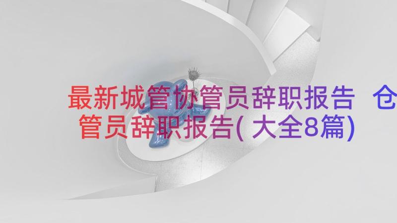 最新城管协管员辞职报告 仓管员辞职报告(大全8篇)