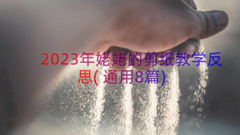 2023年姥姥的剪纸教学反思(通用8篇)