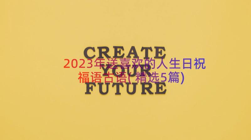 2023年送喜欢的人生日祝福语古语(精选5篇)