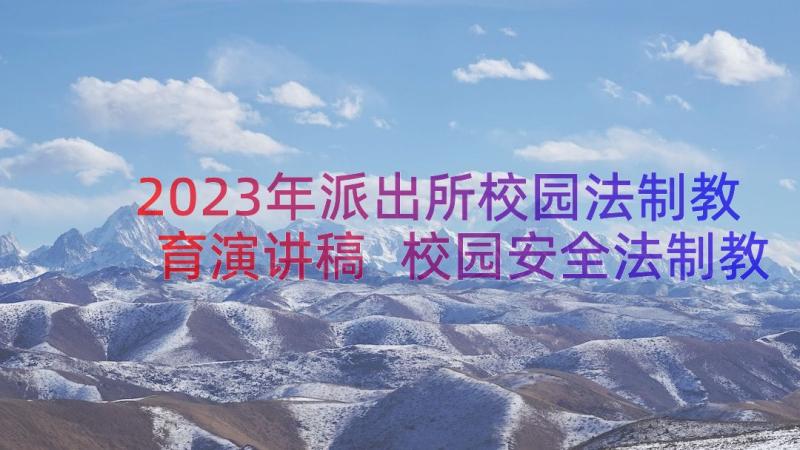 2023年派出所校园法制教育演讲稿 校园安全法制教育演讲稿(优秀8篇)