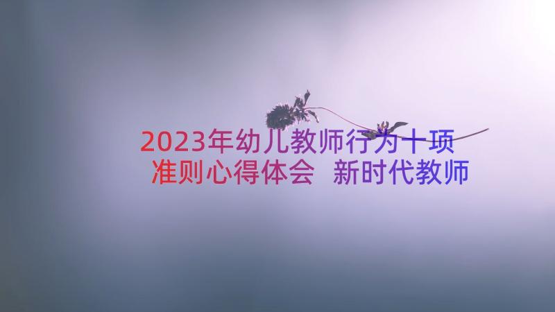 2023年幼儿教师行为十项准则心得体会 新时代教师十项行为准则心得体会(模板15篇)