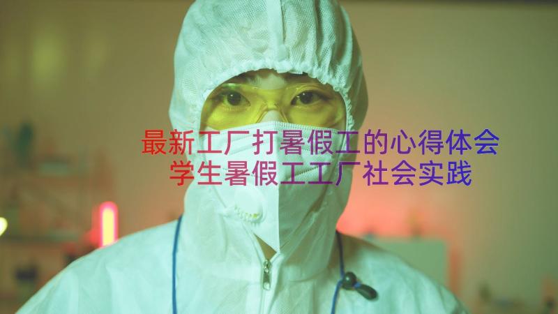 最新工厂打暑假工的心得体会 学生暑假工工厂社会实践心得体会(优质8篇)