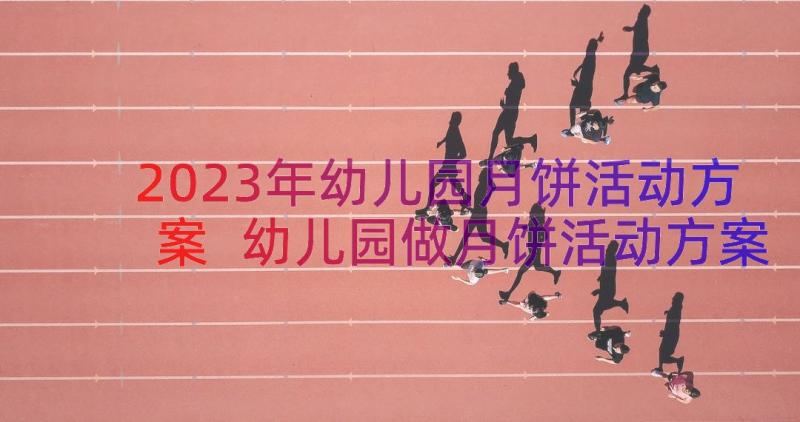 2023年幼儿园月饼活动方案 幼儿园做月饼活动方案(大全8篇)