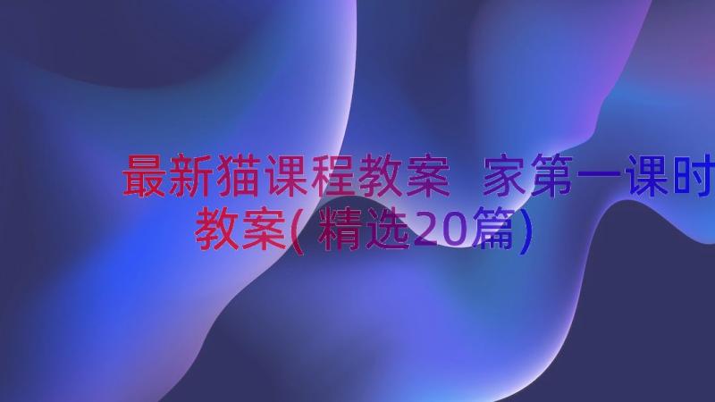 最新猫课程教案 家第一课时教案(精选20篇)