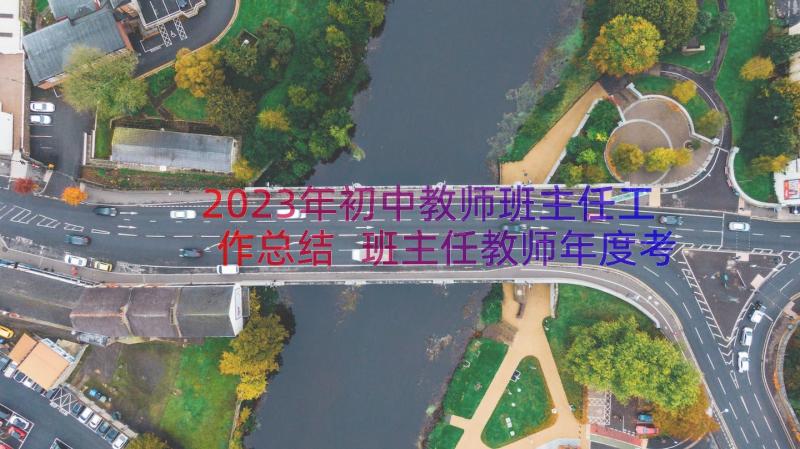 2023年初中教师班主任工作总结 班主任教师年度考核个人工作总结(通用8篇)