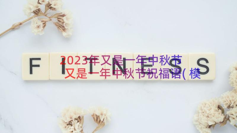 2023年又是一年中秋节 又是一年中秋节祝福语(模板8篇)