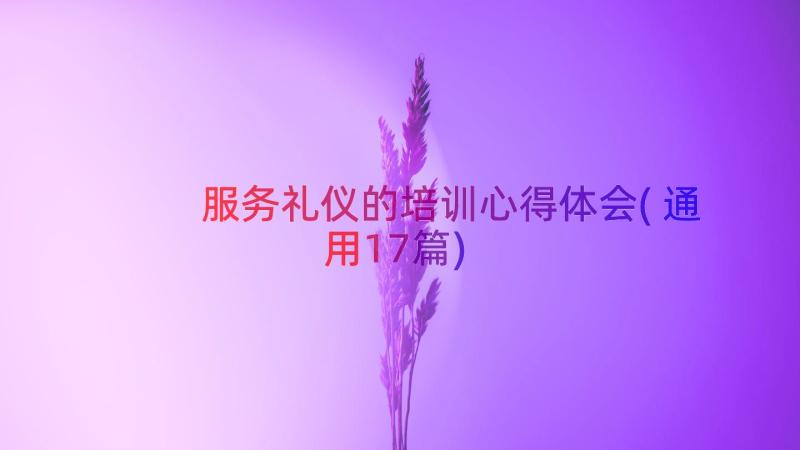 服务礼仪的培训心得体会(通用17篇)