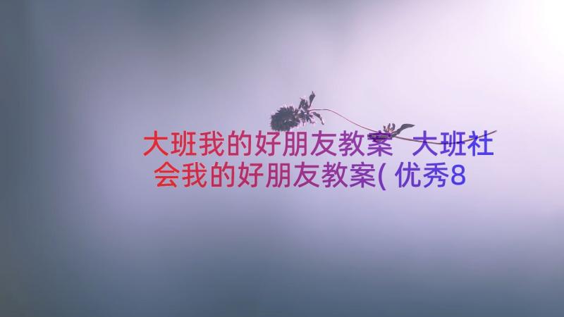 大班我的好朋友教案 大班社会我的好朋友教案(优秀8篇)