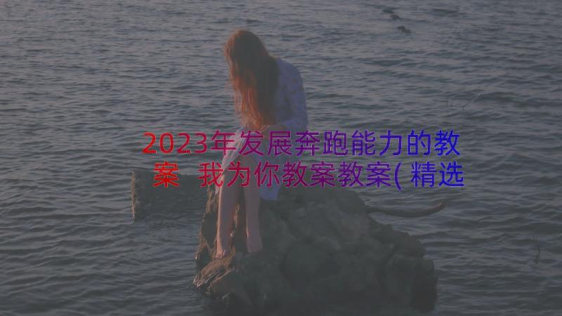 2023年发展奔跑能力的教案 我为你教案教案(精选11篇)