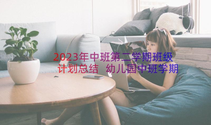 2023年中班第二学期班级计划总结 幼儿园中班学期班级工作计划(模板15篇)