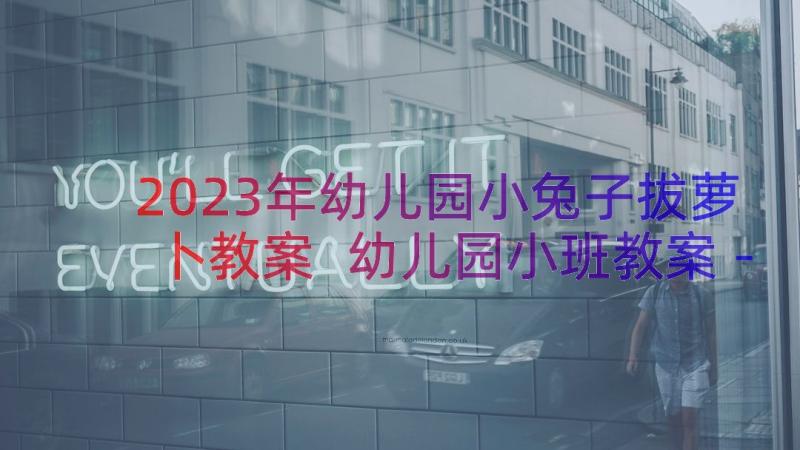 2023年幼儿园小兔子拔萝卜教案 幼儿园小班教案－小兔拔萝卜(通用8篇)