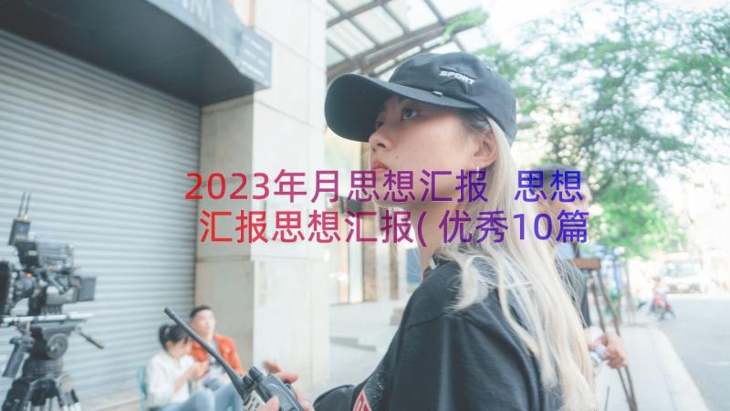 2023年月思想汇报 思想汇报思想汇报(优秀10篇)