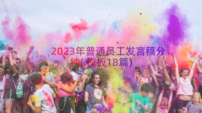 2023年普通员工发言稿分钟(模板18篇)