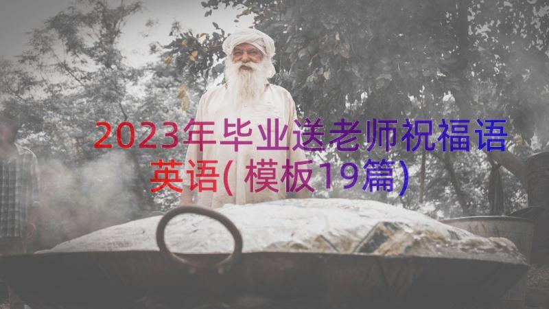 2023年毕业送老师祝福语英语(模板19篇)