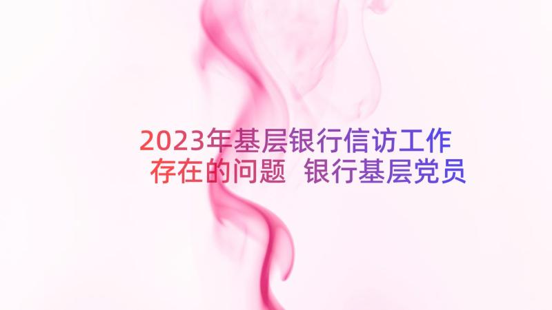 2023年基层银行信访工作存在的问题 银行基层党员心得体会(实用17篇)