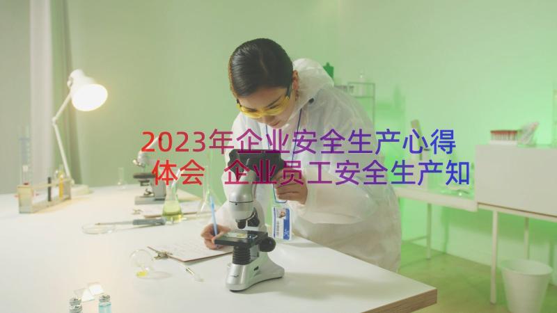 2023年企业安全生产心得体会 企业员工安全生产知识培训心得(优秀17篇)