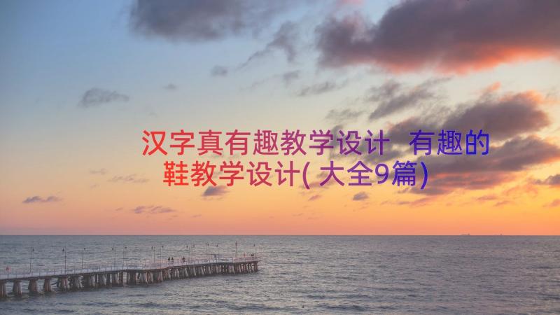 汉字真有趣教学设计 有趣的鞋教学设计(大全9篇)