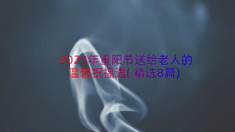 2023年重阳节送给老人的温馨祝福语(精选8篇)