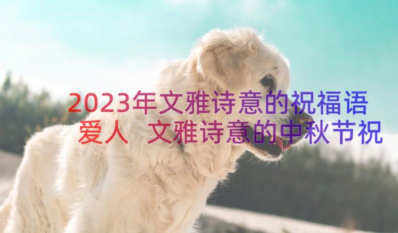 2023年文雅诗意的祝福语爱人 文雅诗意的中秋节祝福语(精选8篇)