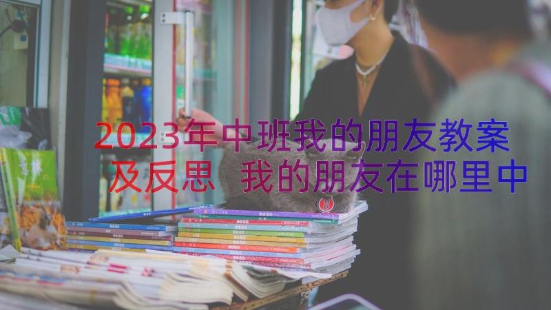 2023年中班我的朋友教案及反思 我的朋友在哪里中班教案(通用8篇)